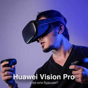 Ого! Huawei готовят конкурента Apple Vision Pro!