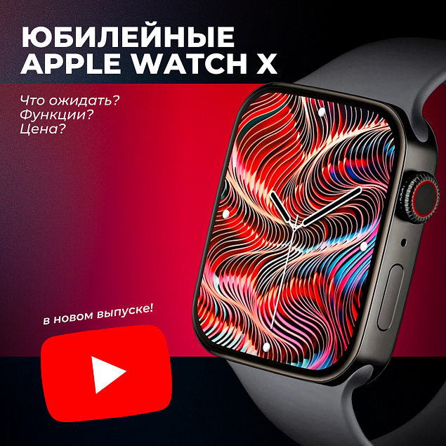 Apple Watch X: что ждать от юбилейной версии главных смарт-часов современности?