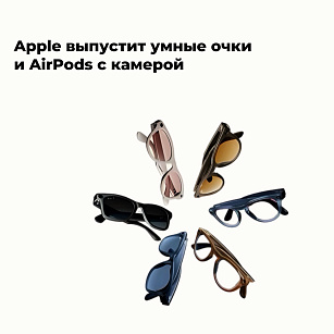 Apple выпустит умные очки и AirPods с камерой
